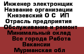 Инженер-электронщик › Название организации ­ Князевский О.С, ИП › Отрасль предприятия ­ Обслуживание и ремонт › Минимальный оклад ­ 1 - Все города Работа » Вакансии   . Мурманская обл.,Апатиты г.